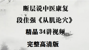 断层说中医康复-段佳强《从肌论穴》34讲高清视频教程-百度网盘下载-中医教程博客